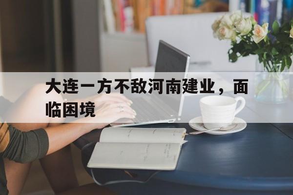 世俱杯分组-大连一方不敌河南建业，面临困境